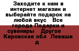 Заходите к нам в интернет-магазин и выберайте подарок на любой вкус - Все города Подарки и сувениры » Другое   . Кировская обл.,Леваши д.